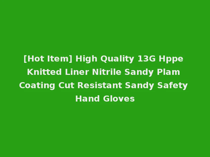 [Hot Item] High Quality 13G Hppe Knitted Liner Nitrile Sandy Plam Coating Cut Resistant Sandy Safety Hand Gloves