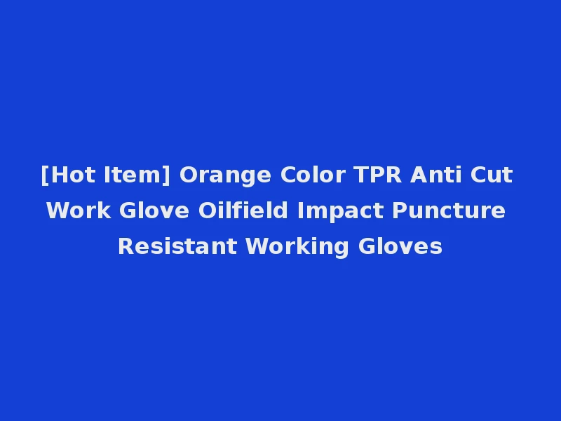 [Hot Item] Orange Color TPR Anti Cut Work Glove Oilfield Impact Puncture Resistant Working Gloves
