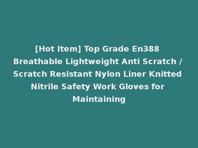 [Hot Item] Top Grade En388 Breathable Lightweight Anti Scratch / Scratch Resistant Nylon Liner Knitted Nitrile Safety Work Gloves for Maintaining