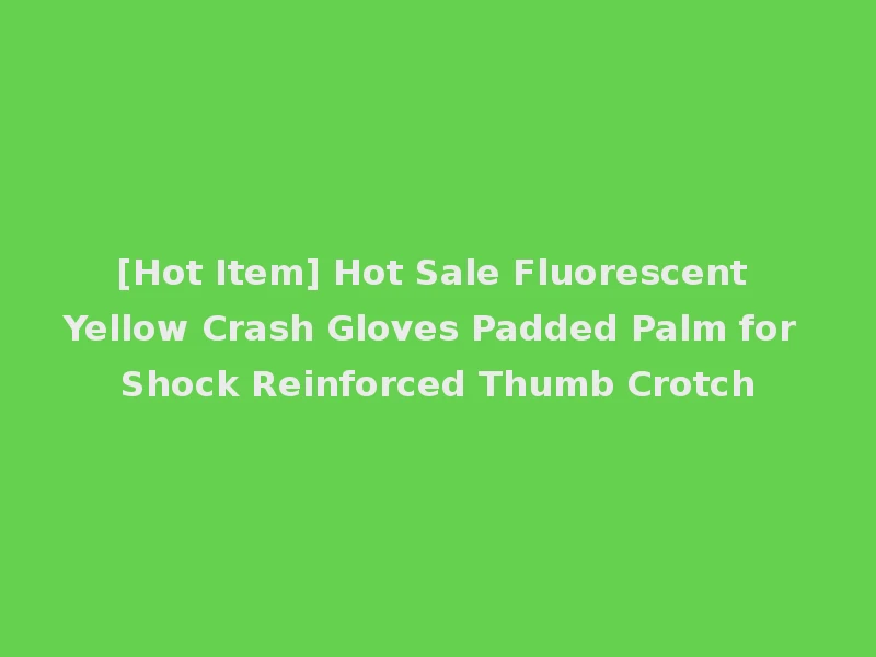 [Hot Item] Hot Sale Fluorescent Yellow Crash Gloves Padded Palm for Shock Reinforced Thumb Crotch