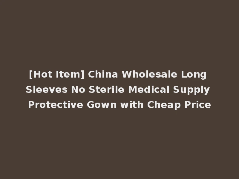 [Hot Item] China Wholesale Long Sleeves No Sterile Medical Supply Protective Gown with Cheap Price