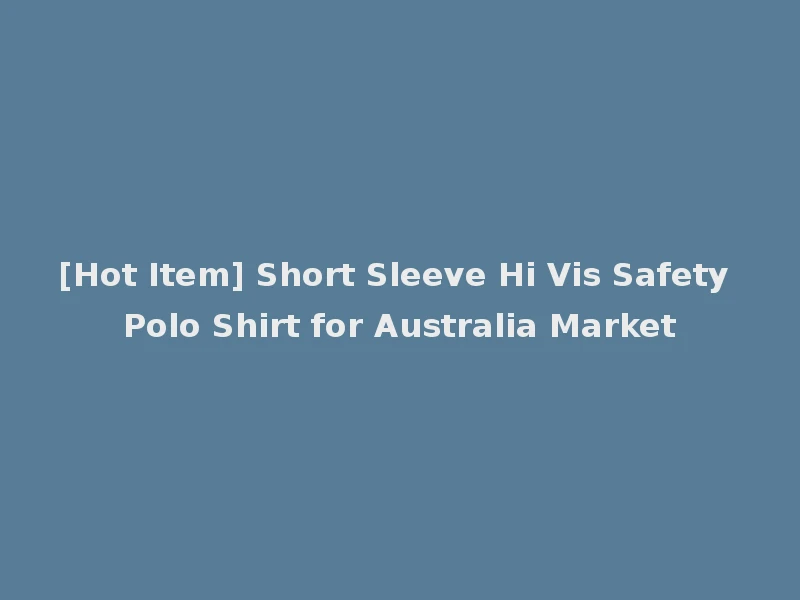 [Hot Item] Short Sleeve Hi Vis Safety Polo Shirt for Australia Market