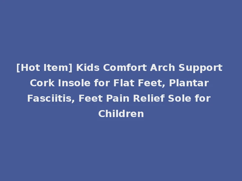 [Hot Item] Kids Comfort Arch Support Cork Insole for Flat Feet, Plantar Fasciitis, Feet Pain Relief Sole for Children