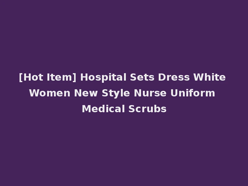 [Hot Item] Hospital Sets Dress White Women New Style Nurse Uniform Medical Scrubs