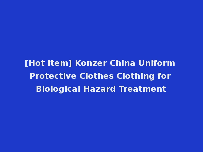 [Hot Item] Konzer China Uniform Protective Clothes Clothing for Biological Hazard Treatment