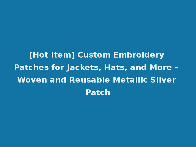 [Hot Item] Custom Embroidery Patches for Jackets, Hats, and More – Woven and Reusable Metallic Silver Patch