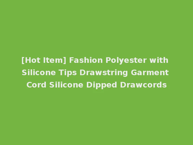 [Hot Item] Fashion Polyester with Silicone Tips Drawstring Garment Cord Silicone Dipped Drawcords