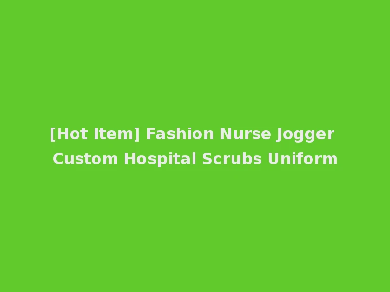 [Hot Item] Fashion Nurse Jogger Custom Hospital Scrubs Uniform