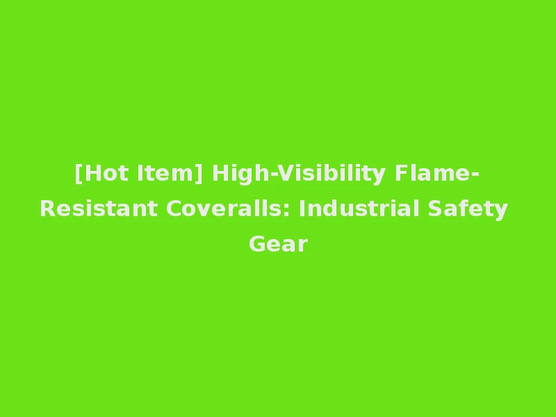 [Hot Item] High-Visibility Flame-Resistant Coveralls: Industrial Safety Gear