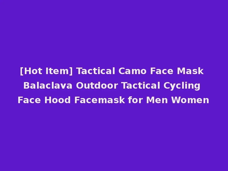 [Hot Item] Tactical Camo Face Mask Balaclava Outdoor Tactical Cycling Face Hood Facemask for Men Women