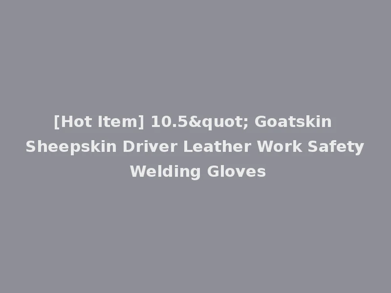 [Hot Item] 10.5" Goatskin Sheepskin Driver Leather Work Safety Welding Gloves