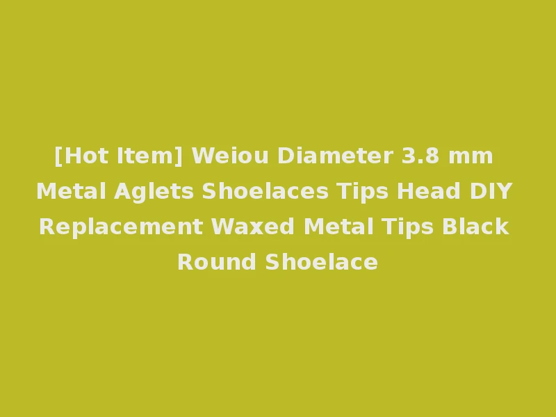 [Hot Item] Weiou Diameter 3.8 mm Metal Aglets Shoelaces Tips Head DIY Replacement Waxed Metal Tips Black Round Shoelace