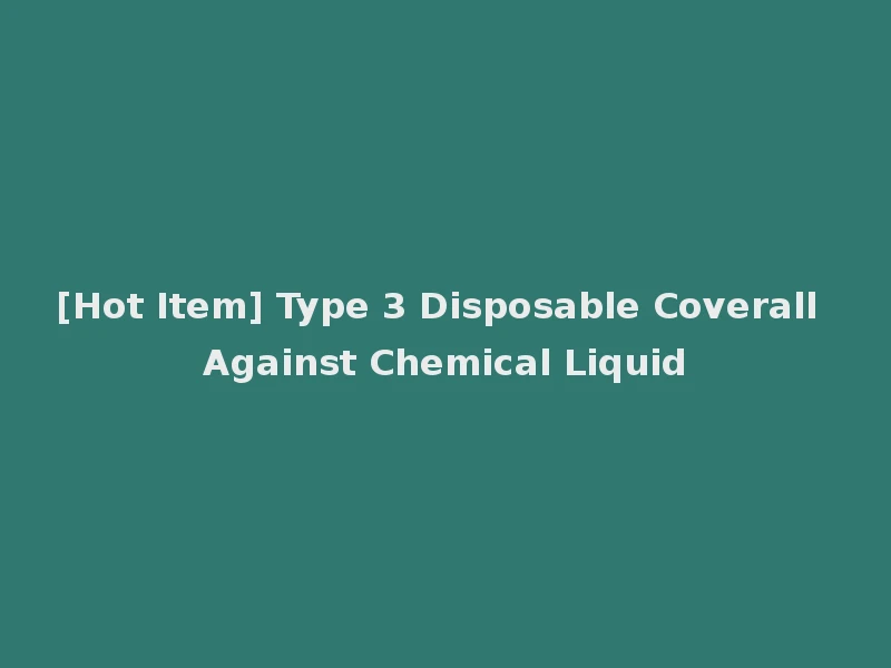 [Hot Item] Type 3 Disposable Coverall Against Chemical Liquid