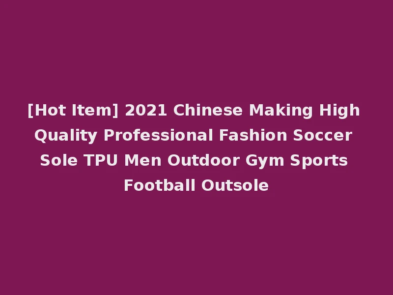 [Hot Item] 2021 Chinese Making High Quality Professional Fashion Soccer Sole TPU Men Outdoor Gym Sports Football Outsole