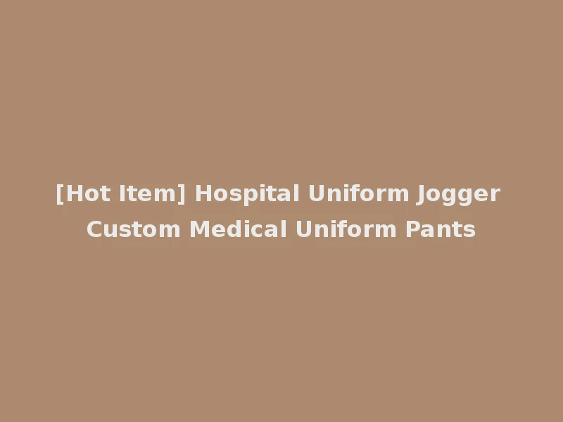 [Hot Item] Hospital Uniform Jogger Custom Medical Uniform Pants