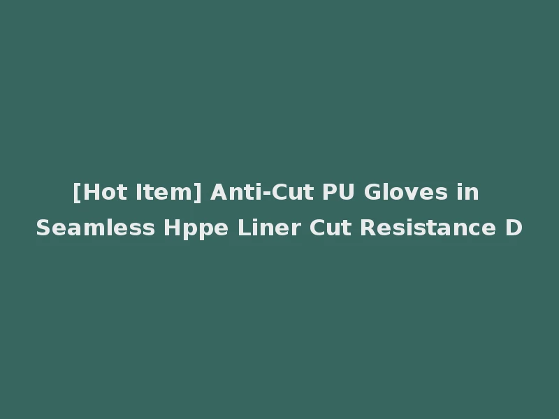 [Hot Item] Anti-Cut PU Gloves in Seamless Hppe Liner Cut Resistance D