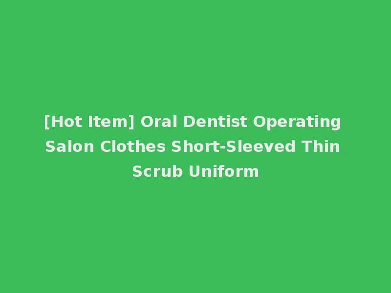 [Hot Item] Oral Dentist Operating Salon Clothes Short-Sleeved Thin Scrub Uniform