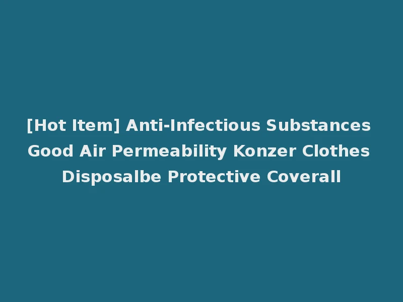 [Hot Item] Anti-Infectious Substances Good Air Permeability Konzer Clothes Disposalbe Protective Coverall