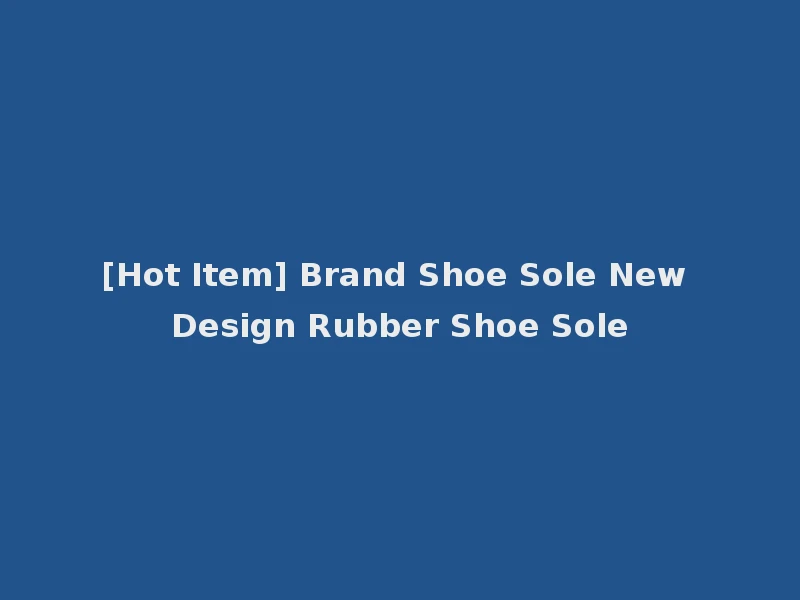 [Hot Item] Brand Shoe Sole New Design Rubber Shoe Sole