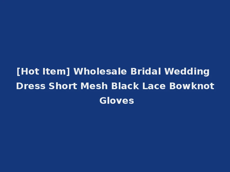 [Hot Item] Wholesale Bridal Wedding Dress Short Mesh Black Lace Bowknot Gloves