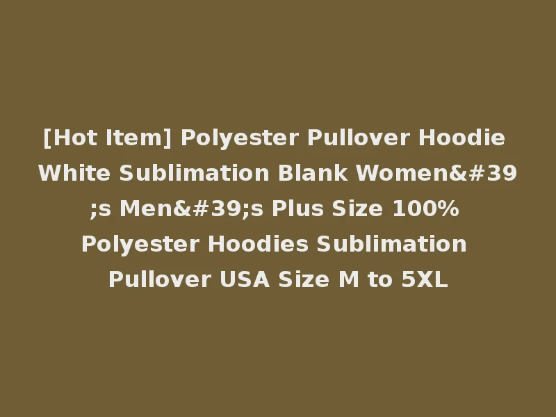 [Hot Item] Polyester Pullover Hoodie White Sublimation Blank Women's Men's Plus Size 100% Polyester Hoodies Sublimation Pullover USA Size M to 5XL