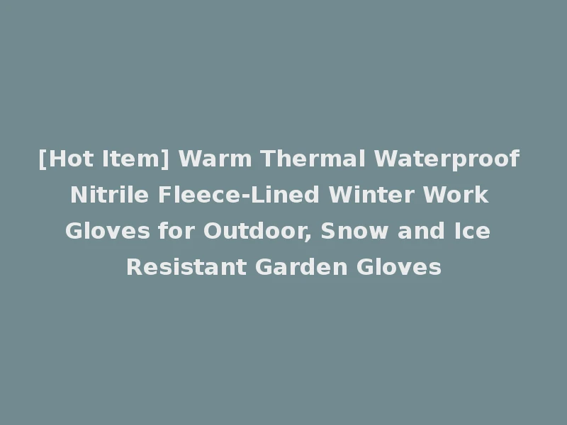 [Hot Item] Warm Thermal Waterproof Nitrile Fleece-Lined Winter Work Gloves for Outdoor, Snow and Ice Resistant Garden Gloves