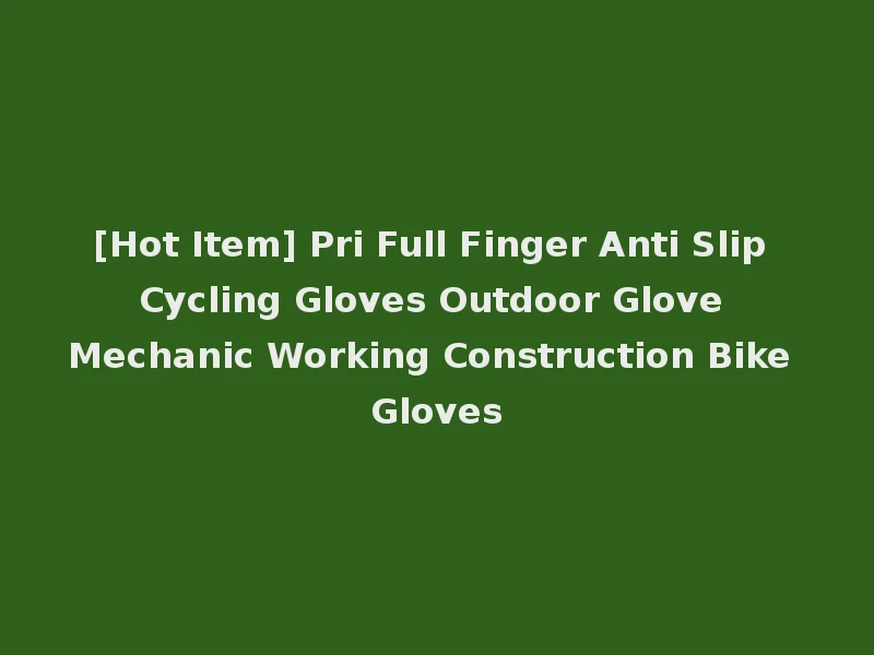 [Hot Item] Pri Full Finger Anti Slip Cycling Gloves Outdoor Glove Mechanic Working Construction Bike Gloves