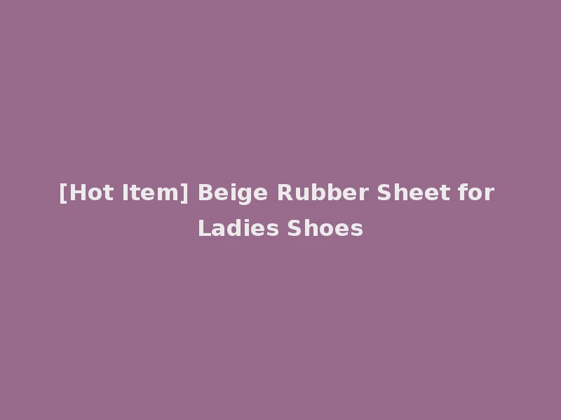 [Hot Item] Beige Rubber Sheet for Ladies Shoes