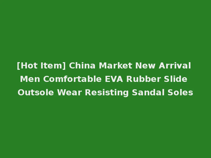 [Hot Item] China Market New Arrival Men Comfortable EVA Rubber Slide Outsole Wear Resisting Sandal Soles