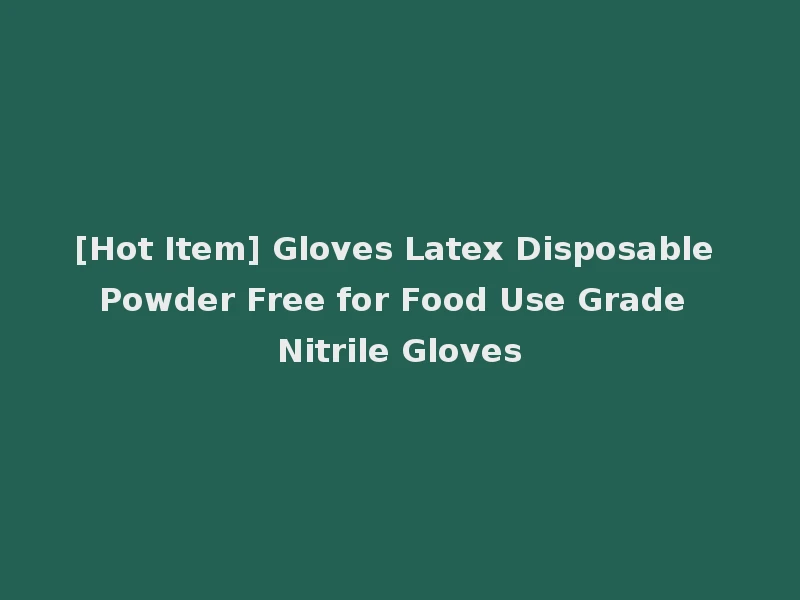 [Hot Item] Gloves Latex Disposable Powder Free for Food Use Grade Nitrile Gloves