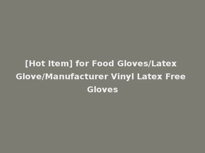 [Hot Item] for Food Gloves/Latex Glove/Manufacturer Vinyl Latex Free Gloves
