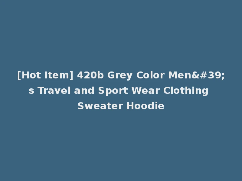 [Hot Item] 420b Grey Color Men's Travel and Sport Wear Clothing Sweater Hoodie