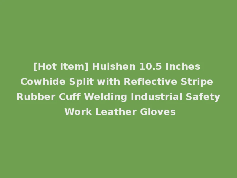 [Hot Item] Huishen 10.5 Inches Cowhide Split with Reflective Stripe Rubber Cuff Welding Industrial Safety Work Leather Gloves