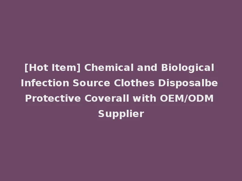 [Hot Item] Chemical and Biological Infection Source Clothes Disposalbe Protective Coverall with OEM/ODM Supplier