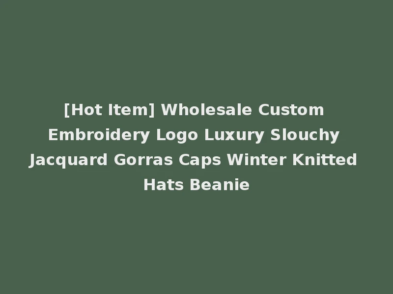[Hot Item] Wholesale Custom Embroidery Logo Luxury Slouchy Jacquard Gorras Caps Winter Knitted Hats Beanie