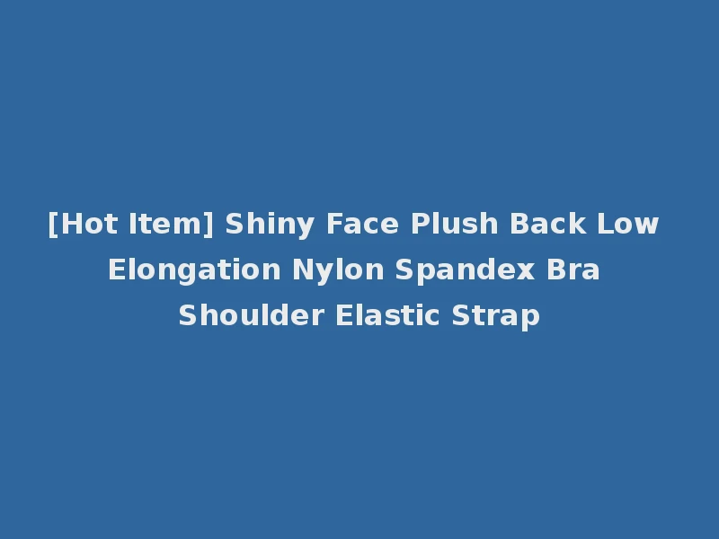 [Hot Item] Shiny Face Plush Back Low Elongation Nylon Spandex Bra Shoulder Elastic Strap