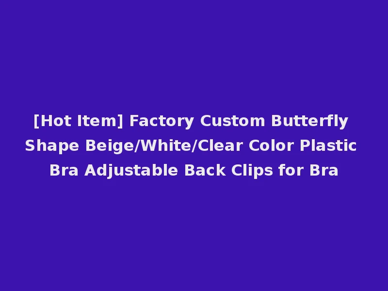 [Hot Item] Factory Custom Butterfly Shape Beige/White/Clear Color Plastic Bra Adjustable Back Clips for Bra