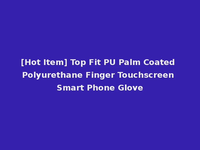 [Hot Item] Top Fit PU Palm Coated Polyurethane Finger Touchscreen Smart Phone Glove