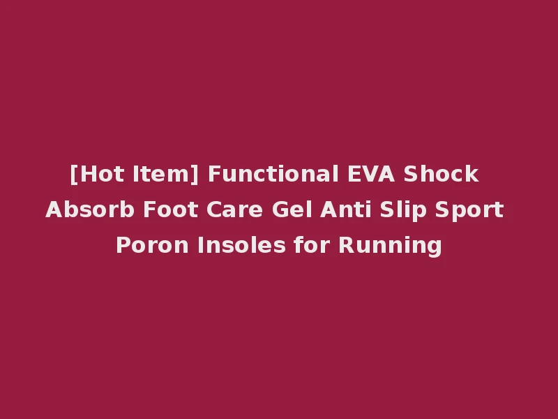 [Hot Item] Functional EVA Shock Absorb Foot Care Gel Anti Slip Sport Poron Insoles for Running
