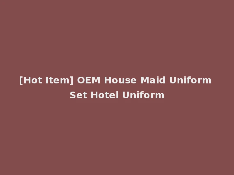 [Hot Item] OEM House Maid Uniform Set Hotel Uniform