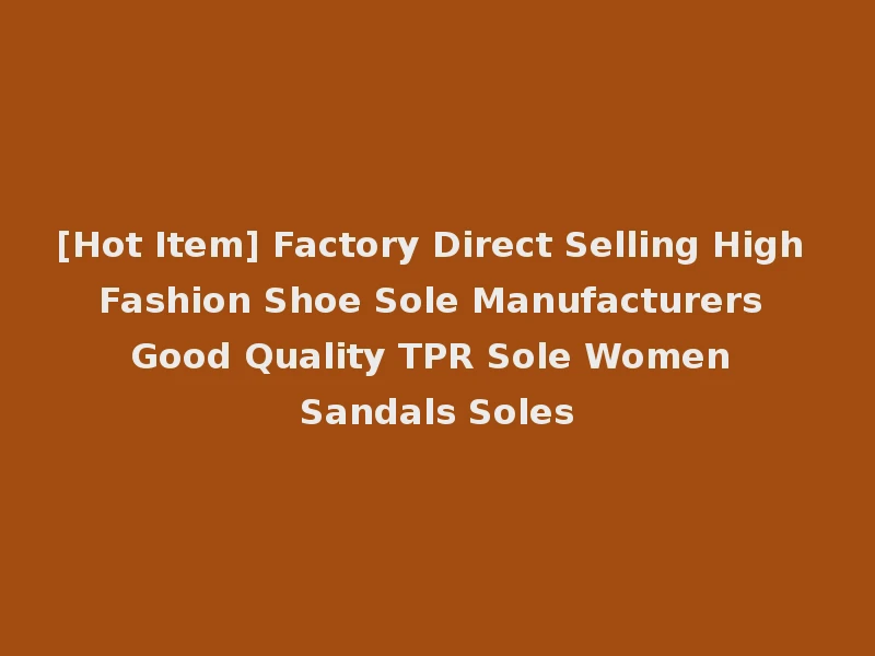 [Hot Item] Factory Direct Selling High Fashion Shoe Sole Manufacturers Good Quality TPR Sole Women Sandals Soles