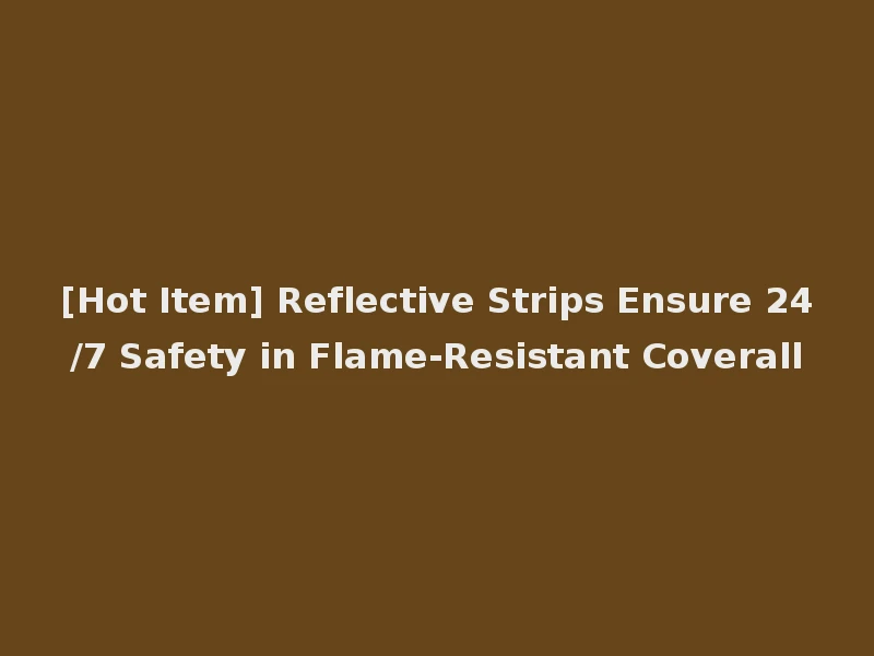 [Hot Item] Reflective Strips Ensure 24/7 Safety in Flame-Resistant Coverall
