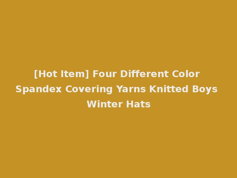 [Hot Item] Four Different Color Spandex Covering Yarns Knitted Boys Winter Hats