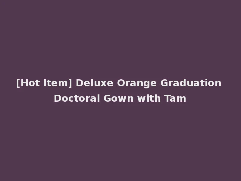 [Hot Item] Deluxe Orange Graduation Doctoral Gown with Tam