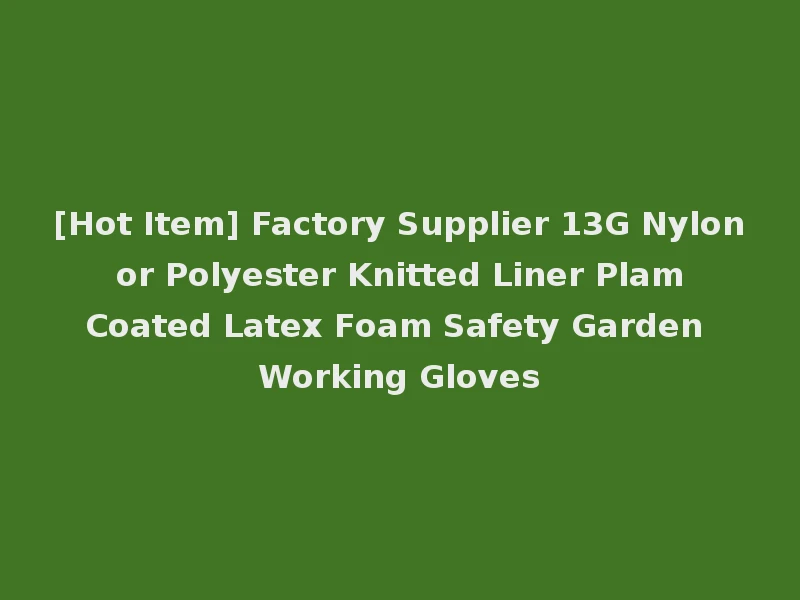 [Hot Item] Factory Supplier 13G Nylon or Polyester Knitted Liner Plam Coated Latex Foam Safety Garden Working Gloves