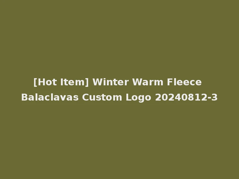 [Hot Item] Winter Warm Fleece Balaclavas Custom Logo 20240812-3