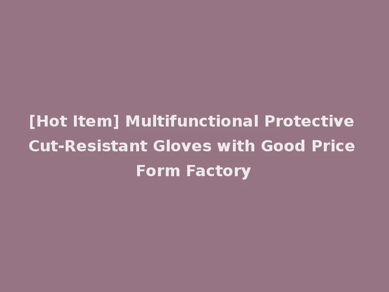[Hot Item] Multifunctional Protective Cut-Resistant Gloves with Good Price Form Factory