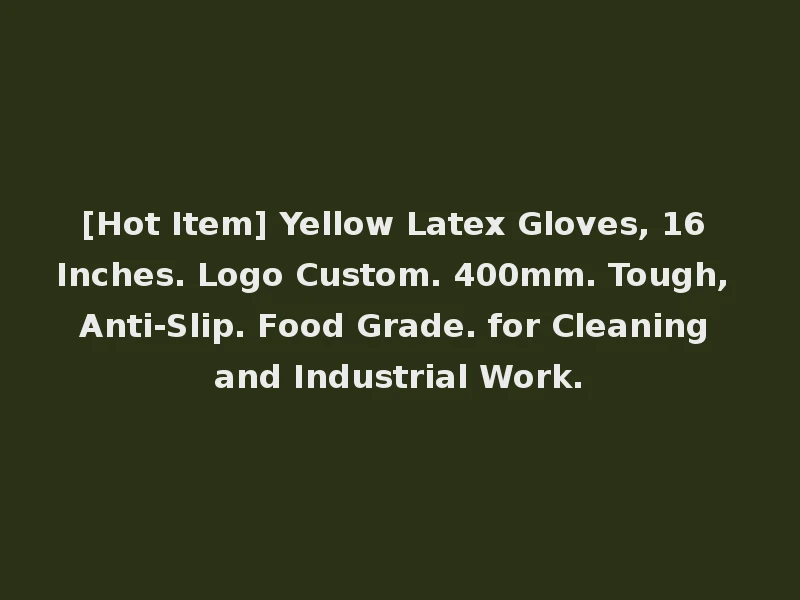 [Hot Item] Yellow Latex Gloves, 16 Inches. Logo Custom. 400mm. Tough, Anti-Slip. Food Grade. for Cleaning and Industrial Work.