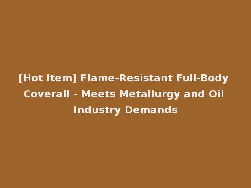 [Hot Item] Flame-Resistant Full-Body Coverall - Meets Metallurgy and Oil Industry Demands