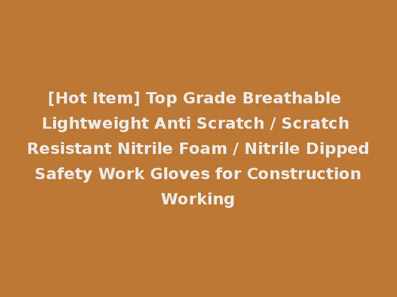 [Hot Item] Top Grade Breathable Lightweight Anti Scratch / Scratch Resistant Nitrile Foam / Nitrile Dipped Safety Work Gloves for Construction Working